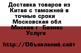 Доставка товаров из Китая с таможней в точные сроки.  - Московская обл., Москва г. Бизнес » Услуги   